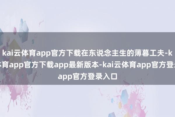 kai云体育app官方下载在东说念主生的薄暮工夫-kai云体育app官方下载app最新版本-kai云体育app官方登录入口