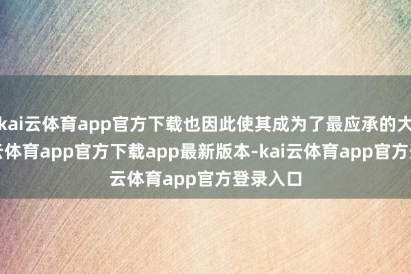 kai云体育app官方下载也因此使其成为了最应承的大学-kai云体育app官方下载app最新版本-kai云体育app官方登录入口