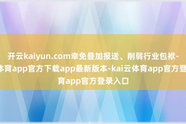 开云kaiyun.com幸免叠加报送、削弱行业包袱-kai云体育app官方下载app最新版本-kai云体育app官方登录入口